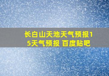 长白山天池天气预报15天气预报 百度贴吧